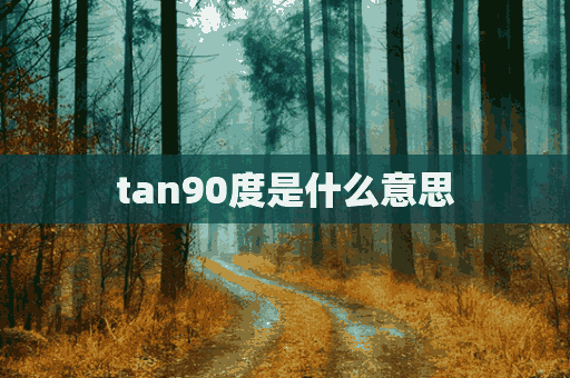 tan90度是什么意思(碳90度是什么意思?)